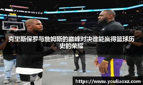 哈哈体育克里斯保罗与詹姆斯的巅峰对决谁能赢得篮球历史的荣耀