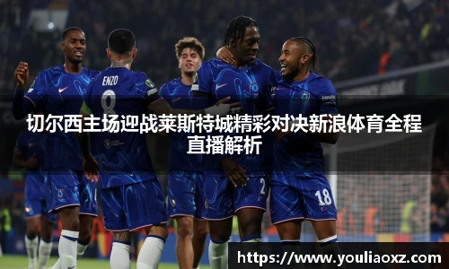哈哈体育切尔西主场迎战莱斯特城精彩对决新浪体育全程直播解析