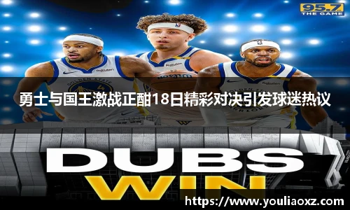 哈哈体育勇士与国王激战正酣18日精彩对决引发球迷热议