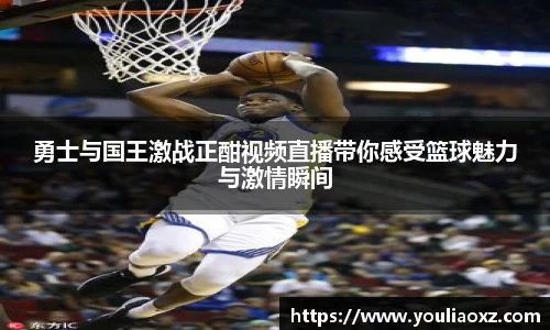 哈哈体育勇士与国王激战正酣视频直播带你感受篮球魅力与激情瞬间