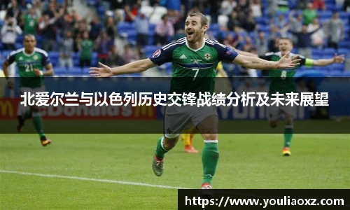 哈哈体育北爱尔兰与以色列历史交锋战绩分析及未来展望