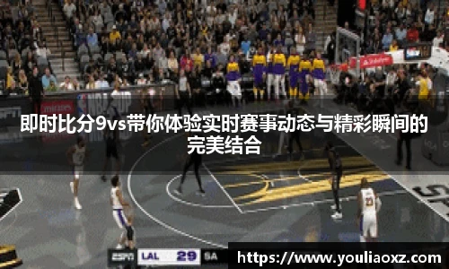 哈哈体育即时比分9vs带你体验实时赛事动态与精彩瞬间的完美结合