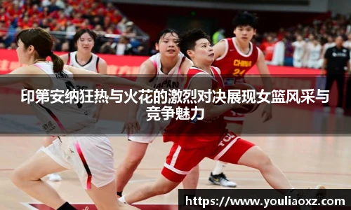 哈哈体育印第安纳狂热与火花的激烈对决展现女篮风采与竞争魅力
