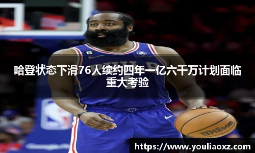 哈哈体育哈登状态下滑76人续约四年一亿六千万计划面临重大考验