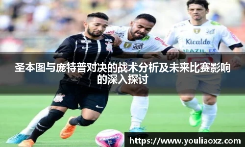 哈哈体育圣本图与庞特普对决的战术分析及未来比赛影响的深入探讨