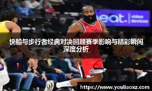 哈哈体育快船与步行者经典对决回顾赛季影响与精彩瞬间深度分析